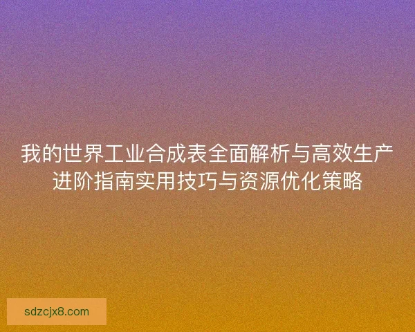 我的世界工业合成表全面解析与高效生产进阶指南实用技巧与资源优化策略