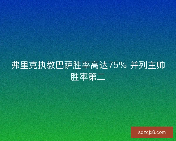 弗里克执教巴萨胜率高达75% 并列主帅胜率第二