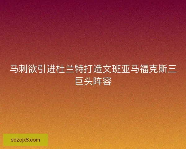 马刺欲引进杜兰特打造文班亚马福克斯三巨头阵容